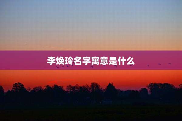 李焕玲名字寓意是什么
