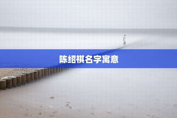 陈绍祺名字寓意