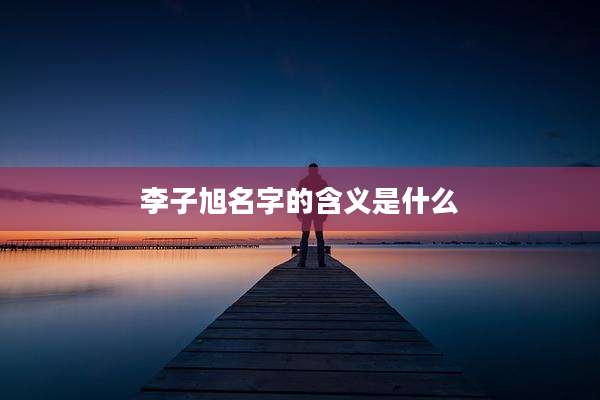 李子旭名字的含义是什么