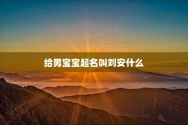 给男宝宝起名叫刘安什么