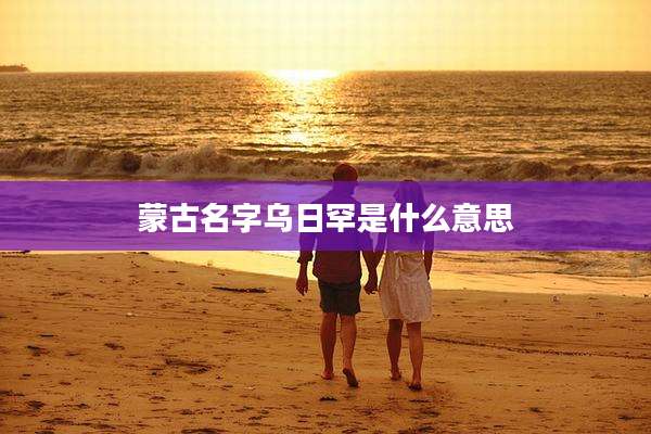 蒙古名字乌日罕是什么意思