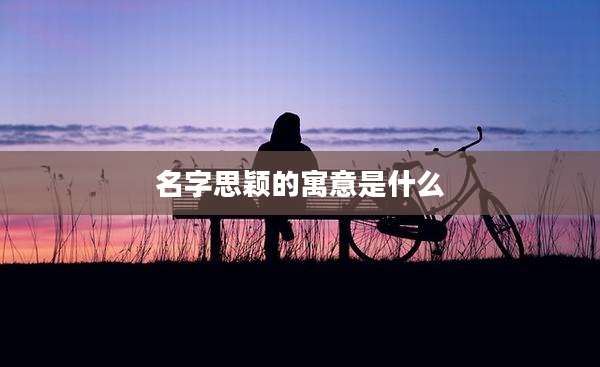 名字思颖的寓意是什么