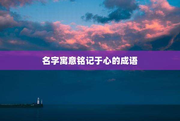 名字寓意铭记于心的成语