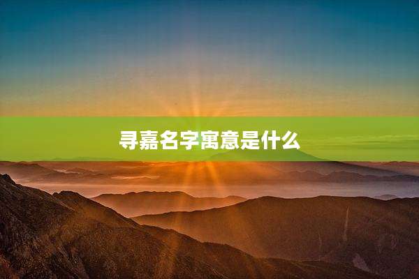寻嘉名字寓意是什么