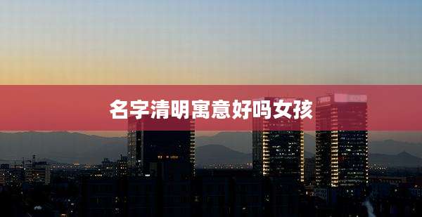 名字清明寓意好吗女孩