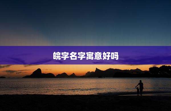 皖字名字寓意好吗