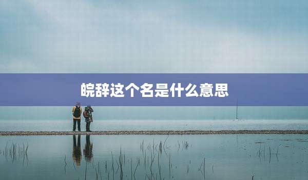 皖辞这个名是什么意思