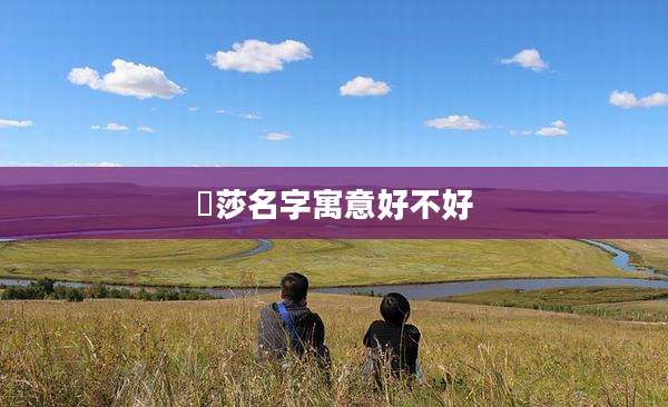 玥莎名字寓意好不好