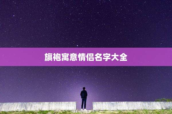 旗袍寓意情侣名字大全