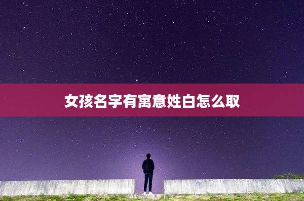 女孩名字有寓意姓白怎么取