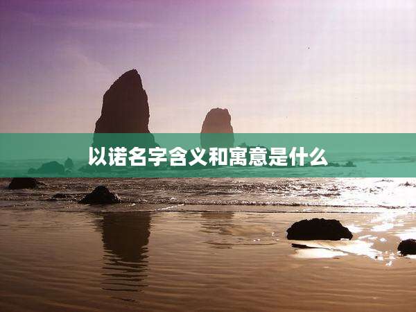 以诺名字含义和寓意是什么