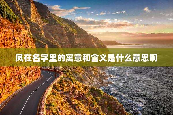 凤在名字里的寓意和含义是什么意思啊