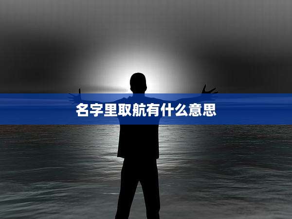 名字里取航有什么意思