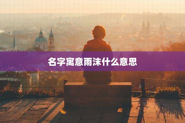 名字寓意雨沫什么意思