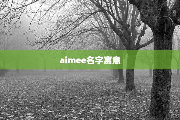 aimee名字寓意