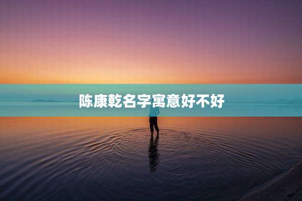 陈康乾名字寓意好不好