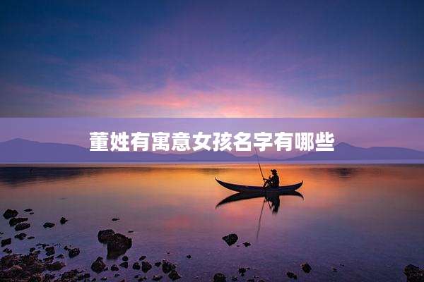 董姓有寓意女孩名字有哪些