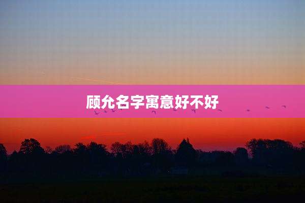 顾允名字寓意好不好