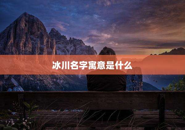 冰川名字寓意是什么