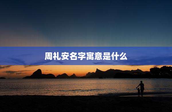 周礼安名字寓意是什么