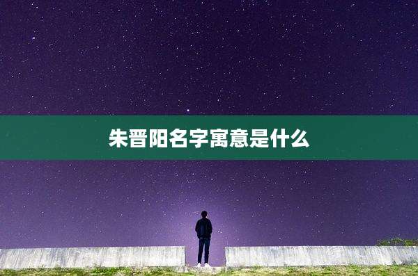 朱晋阳名字寓意是什么