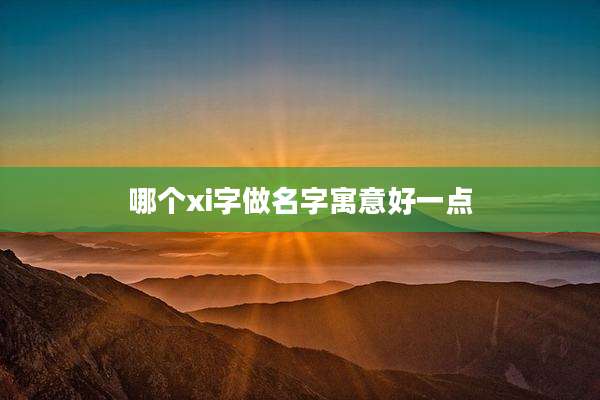 哪个xi字做名字寓意好一点