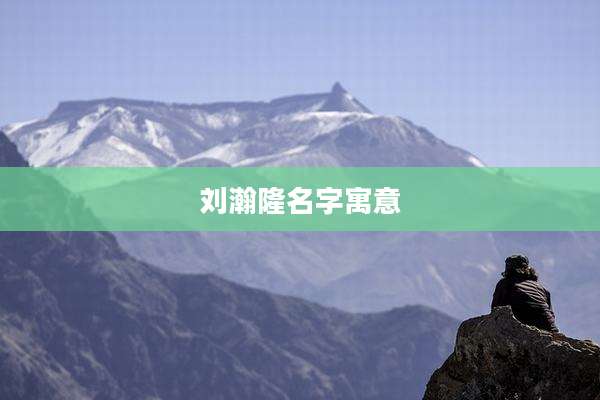 刘瀚隆名字寓意