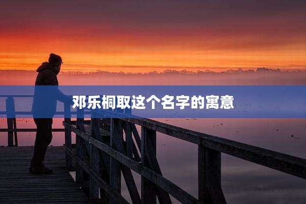 邓乐桐取这个名字的寓意