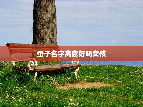 蚕子名字寓意好吗女孩