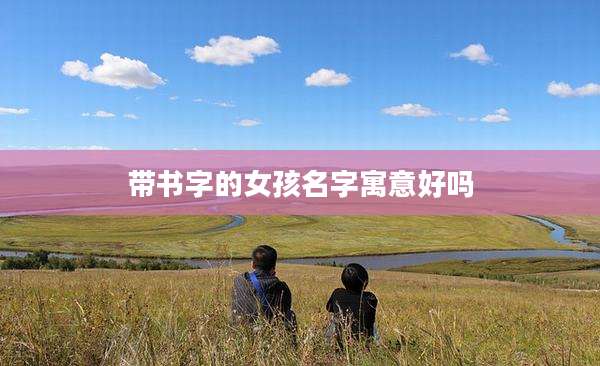 带书字的女孩名字寓意好吗
