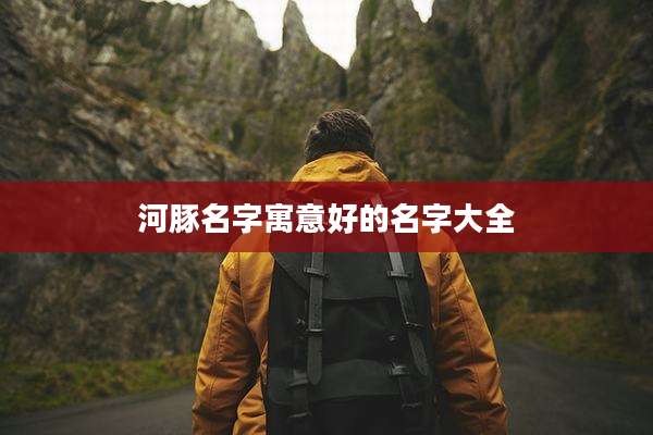 河豚名字寓意好的名字大全