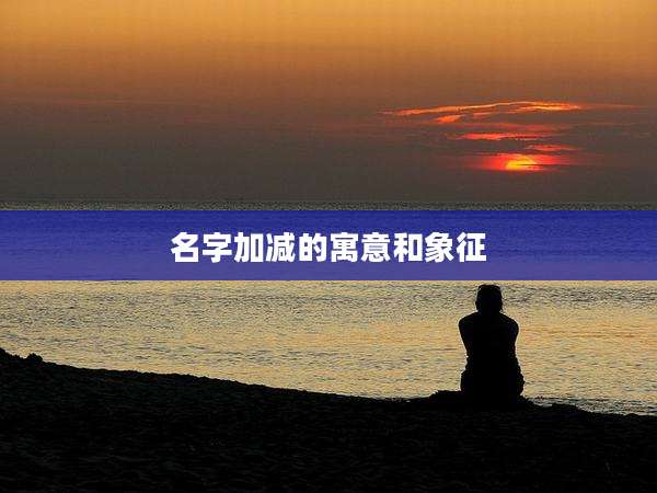 名字加减的寓意和象征