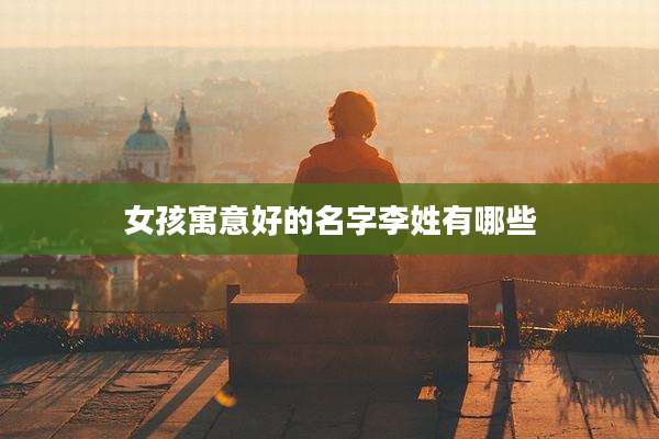 女孩寓意好的名字李姓有哪些