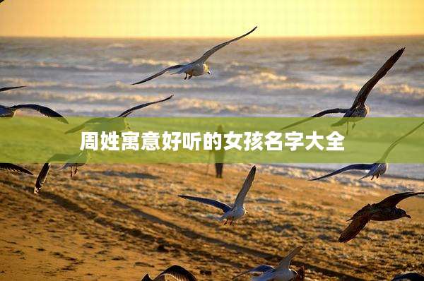 周姓寓意好听的女孩名字大全