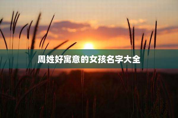 周姓好寓意的女孩名字大全
