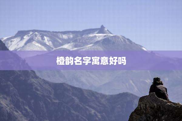 橙韵名字寓意好吗