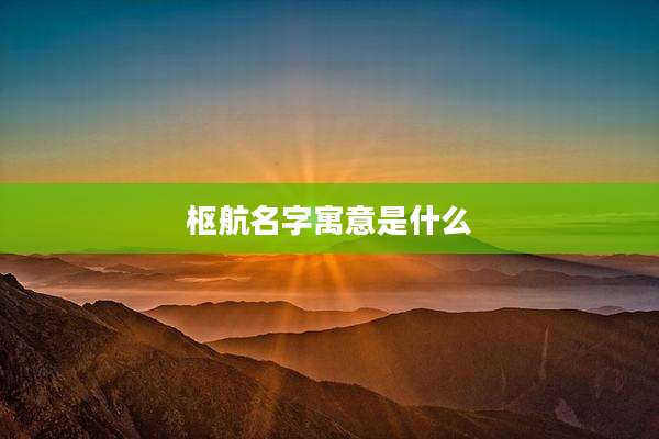 枢航名字寓意是什么