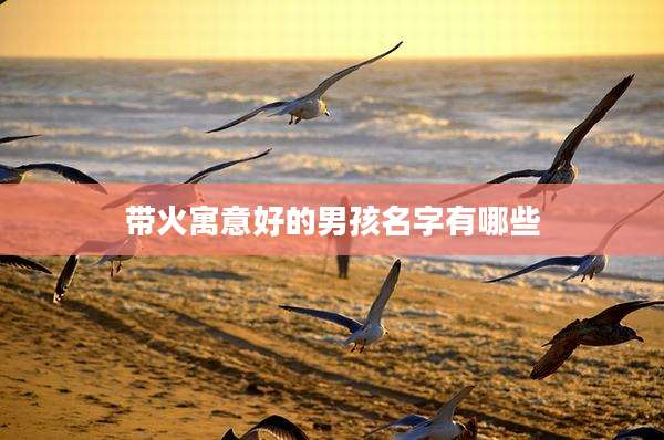 带火寓意好的男孩名字有哪些