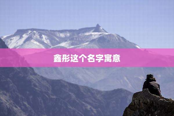 鑫彤这个名字寓意