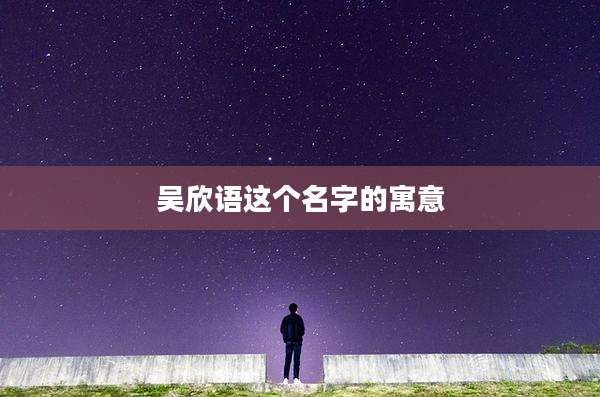 吴欣语这个名字的寓意