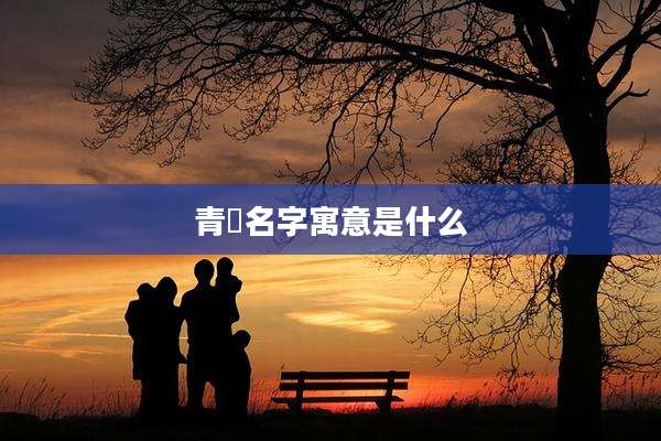 青喆名字寓意是什么
