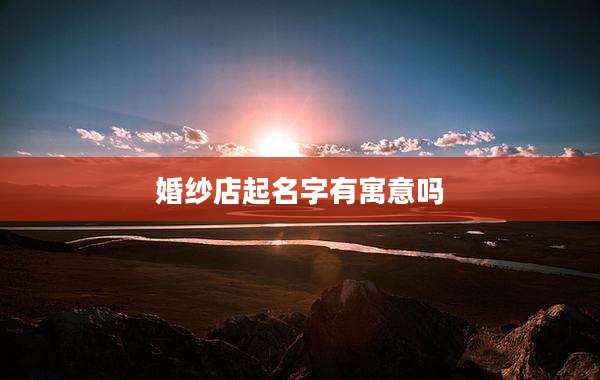 婚纱店起名字有寓意吗