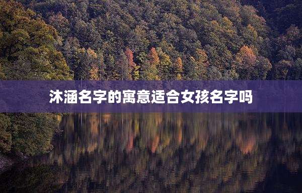 沐涵名字的寓意适合女孩名字吗