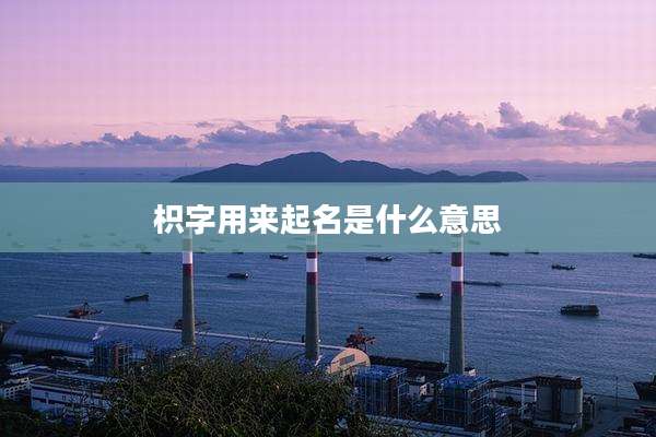 枳字用来起名是什么意思