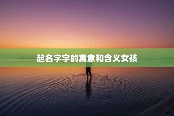 起名字字的寓意和含义女孩