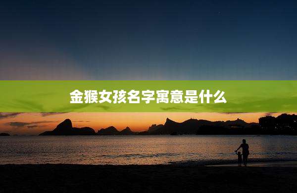 金猴女孩名字寓意是什么