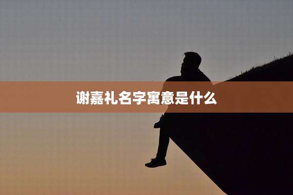 谢嘉礼名字寓意是什么