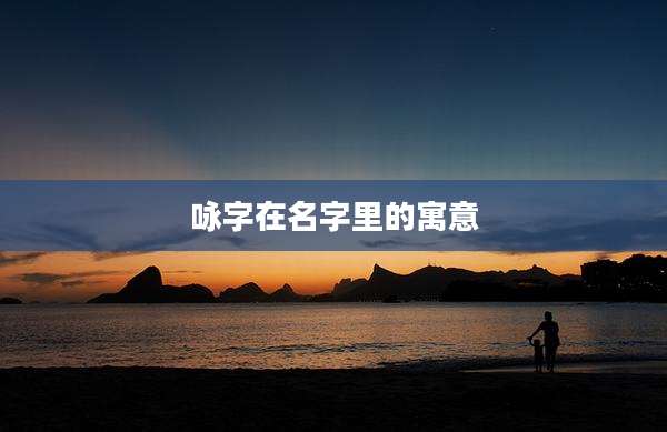 咏字在名字里的寓意