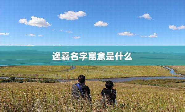 逸嘉名字寓意是什么