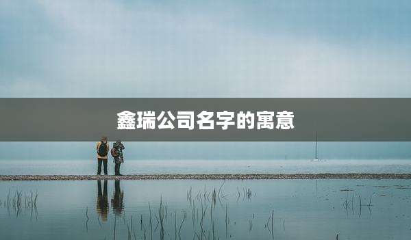 鑫瑞公司名字的寓意